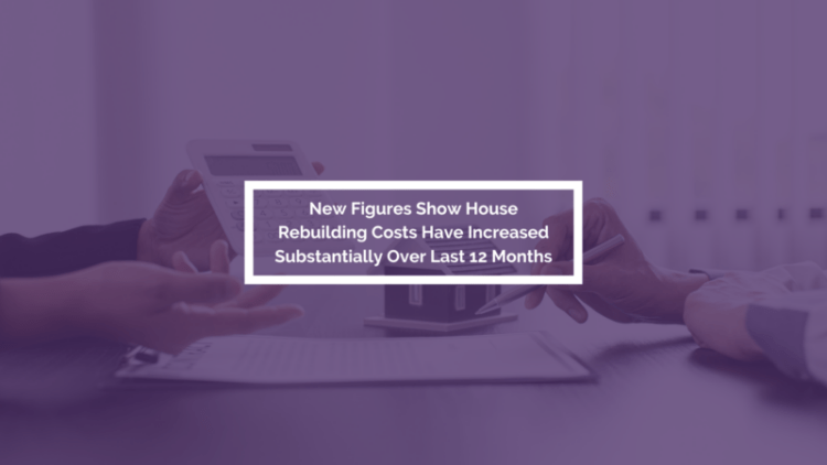 New figures show house rebuilding costs have increased substantially over last 12 months